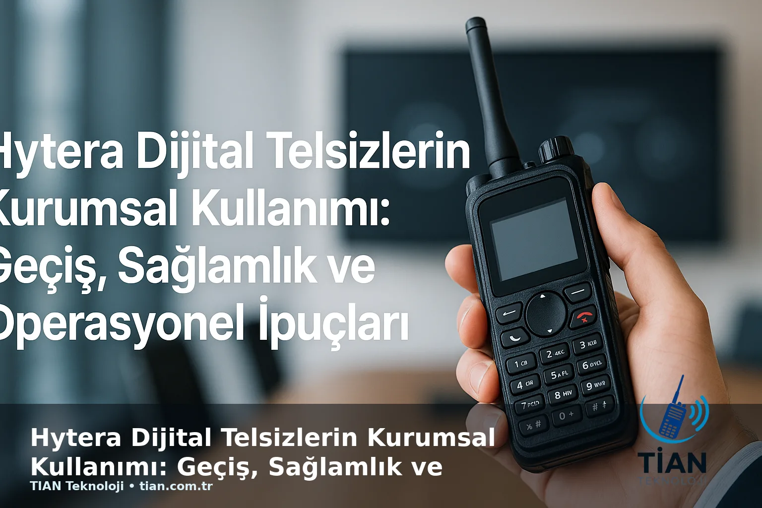 Hytera Dijital Telsizlerin Kurumsal Kullanımı: Geçiş, Sağlamlık ve Operasyonel İpuçları