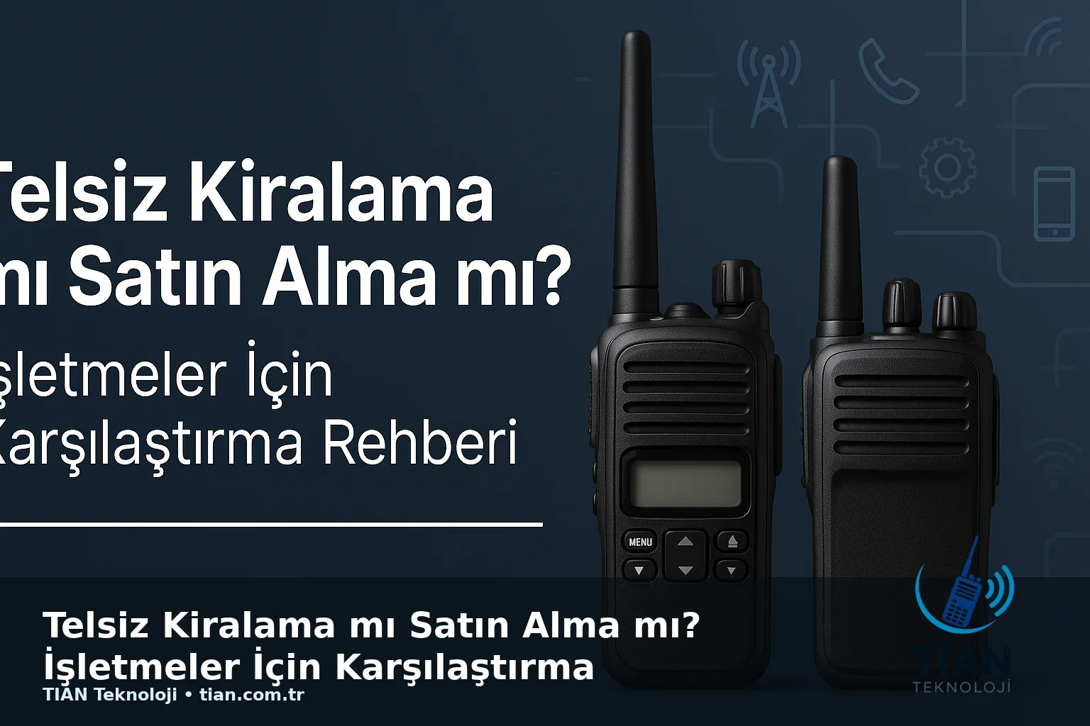 Telsiz Kiralama mı Satın Alma mı? İşletmeler İçin Karşılaştırma Rehberi